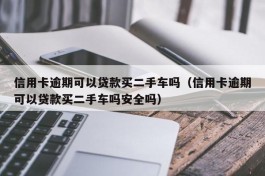 信用卡逾期可以贷款买二手车吗（信用卡逾期可以贷款买二手车吗安全吗）