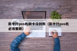 新中付pos机刷卡没到账（新中付pos机必须要刷）