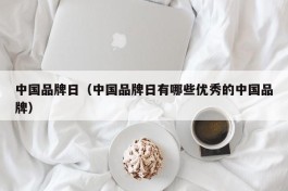 中国品牌日（中国品牌日有哪些优秀的中国品牌）