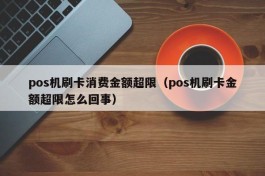 pos机刷卡消费金额超限（pos机刷卡金额超限怎么回事）