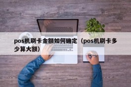 pos机刷卡金额如何确定（pos机刷卡多少算大额）