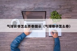 气球彩带怎么弄卷图示（气球带子怎么卷）
