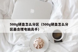 500g硬盘怎么分区（500g硬盘怎么分区最合理电脑高手）