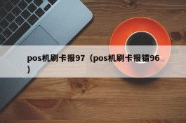 pos机刷卡报97（pos机刷卡报错96）