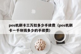 pos机刷卡三万扣多少手续费（pos机刷卡一千块钱多少的手续费）