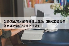 欠条怎么写才能在法律上生效（拖欠工资欠条怎么写才能在法律上生效）