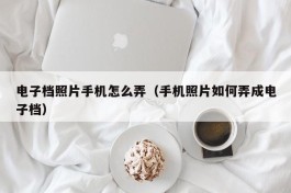 电子档照片手机怎么弄（手机照片如何弄成电子档）
