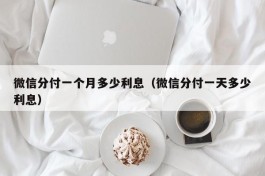 微信分付一个月多少利息（微信分付一天多少利息）