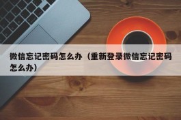 微信忘记密码怎么办（重新登录微信忘记密码怎么办）