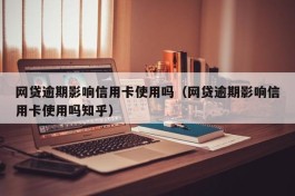 网贷逾期影响信用卡使用吗（网贷逾期影响信用卡使用吗知乎）