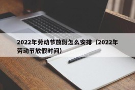 2022年劳动节放假怎么安排（2022年劳动节放假时间）