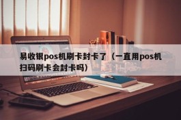 易收银pos机刷卡封卡了（一直用pos机扫码刷卡会封卡吗）