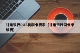 甘肃银行POS机刷卡费率（甘肃银行刷卡手续费）