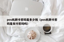 pos机刷卡密码是多少钱（pos机刷卡密码是支付密码吗）