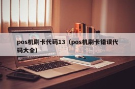 pos机刷卡代码13（pos机刷卡错误代码大全）
