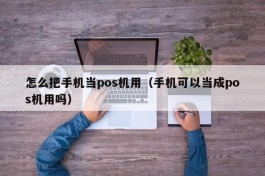 怎么把手机当pos机用（手机可以当成pos机用吗）
