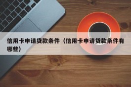 信用卡申请贷款条件（信用卡申请贷款条件有哪些）
