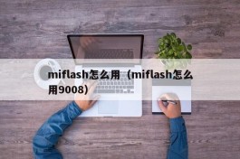 miflash怎么用（miflash怎么用9008）