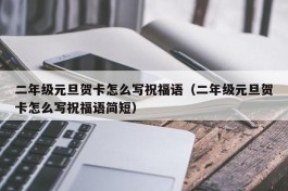 二年级元旦贺卡怎么写祝福语（二年级元旦贺卡怎么写祝福语简短）