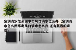 空调滴水怎么回事出风口滴水怎么办（空调滴水怎么回事出风口滴水怎么办,还有轰轰的声音）