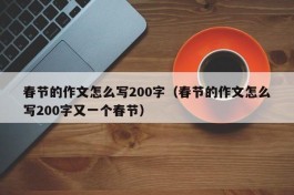 春节的作文怎么写200字（春节的作文怎么写200字又一个春节）