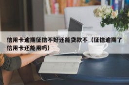 信用卡逾期征信不好还能贷款不（征信逾期了信用卡还能用吗）