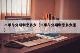 二手车分期利息多少（二手车分期利息多少厘）
