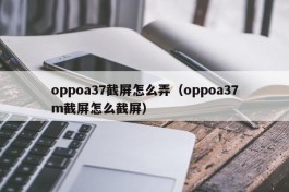 oppoa37截屏怎么弄（oppoa37m截屏怎么截屏）