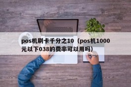 pos机刷卡千分之10（pos机1000元以下038的费率可以用吗）