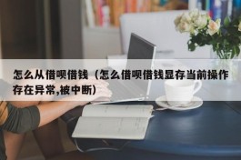 怎么从借呗借钱（怎么借呗借钱显存当前操作存在异常,被中断）