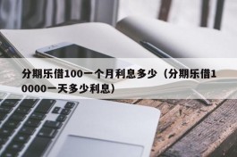 分期乐借100一个月利息多少（分期乐借10000一天多少利息）