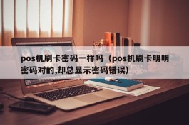 pos机刷卡密码一样吗（pos机刷卡明明密码对的,却总显示密码错误）