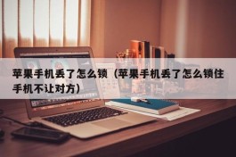苹果手机丢了怎么锁（苹果手机丢了怎么锁住手机不让对方）