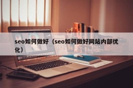 seo如何做好（seo如何做好网站内部优化）