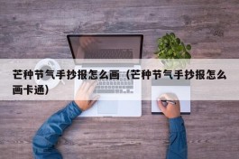 芒种节气手抄报怎么画（芒种节气手抄报怎么画卡通）