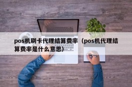 pos机刷卡代理结算费率（pos机代理结算费率是什么意思）