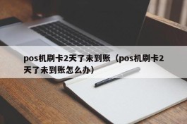 pos机刷卡2天了未到账（pos机刷卡2天了未到账怎么办）