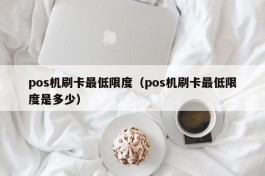 pos机刷卡最低限度（pos机刷卡最低限度是多少）