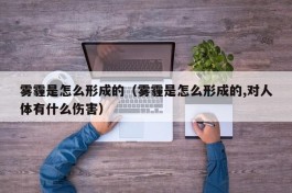 雾霾是怎么形成的（雾霾是怎么形成的,对人体有什么伤害）