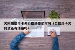 欠网贷信用卡无力偿还要坐牢吗（欠信用卡欠网贷还有活路吗）