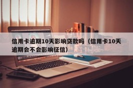 信用卡逾期10天影响贷款吗（信用卡10天逾期会不会影响征信）
