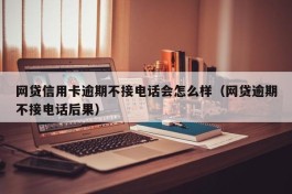 网贷信用卡逾期不接电话会怎么样（网贷逾期不接电话后果）