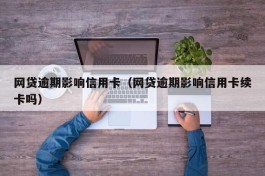 网贷逾期影响信用卡（网贷逾期影响信用卡续卡吗）