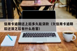 信用卡逾期还上后多久能贷款（欠信用卡逾期后还清之后有什么危害）