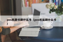 pos机刷卡刷什么卡（pos机能刷什么卡）