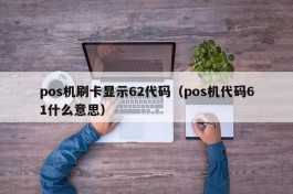 pos机刷卡显示62代码（pos机代码61什么意思）