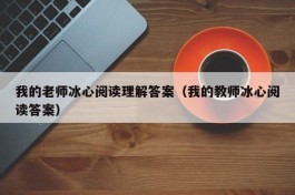 我的老师冰心阅读理解答案（我的教师冰心阅读答案）