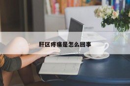 肝区疼痛是怎么回事