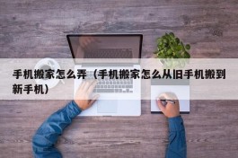 手机搬家怎么弄（手机搬家怎么从旧手机搬到新手机）