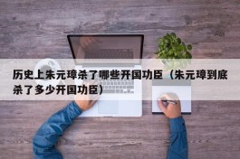 历史上朱元璋杀了哪些开国功臣（朱元璋到底杀了多少开国功臣）